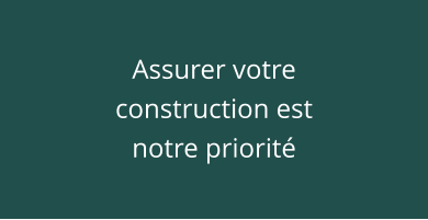 Assurer votre construction est notre priorité