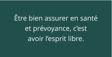 Être bien assurer en santé et prévoyance, c’est avoir l’esprit libre.