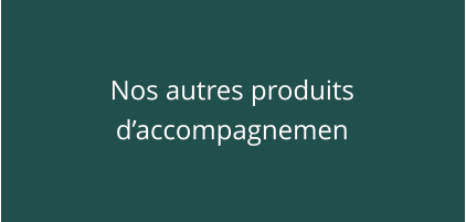 Nos autres produits d’accompagnemen