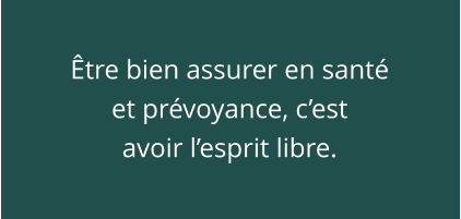 Être bien assurer en santé et prévoyance, c’est avoir l’esprit libre.