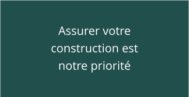 Assurer votre construction est notre priorité