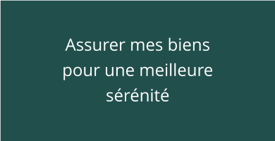 Assurer mes biens pour une meilleure sérénité