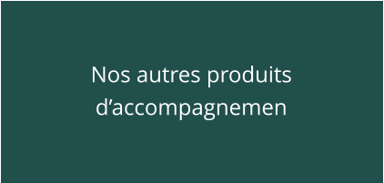 Nos autres produits d’accompagnemen